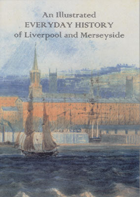 An Illustrated EVERYDAY HISTORY of Liverpool and Merseyside